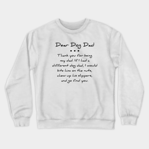 Dear dog dad. Thank you for being my dad. If I had a different dog dad, I would bite him on the nuts, chew up his slippers, and go find you T-shirt Crewneck Sweatshirt by RedYolk